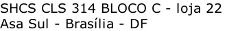 SHCS CLS 314 BLOCO C - loja 22  Asa Sul - Brasília - DF